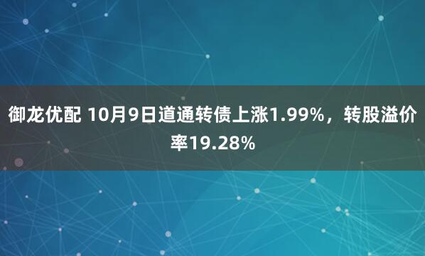 御龙优配 10月9日道通转债上涨1.99%，转股溢价率19.28%