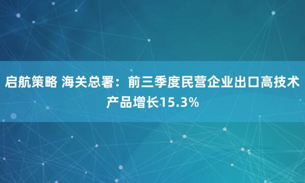 启航策略 海关总署：前三季度民营企业出口高技术产品增长15.3%