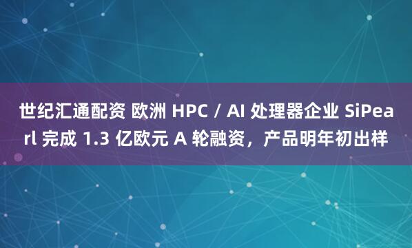 世纪汇通配资 欧洲 HPC / AI 处理器企业 SiPearl 完成 1.3 亿欧元 A 轮融资，产品明年初出样
